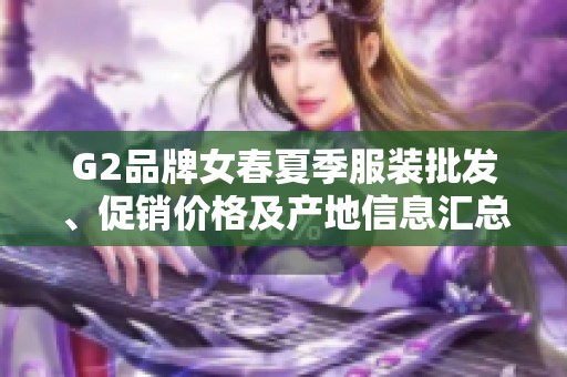 G2品牌女春夏季服装批发、促销价格及产地信息汇总