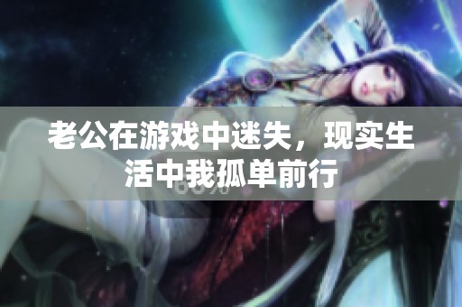 老公在游戏中迷失，现实生活中我孤单前行
