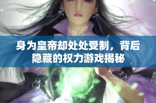 身为皇帝却处处受制，背后隐藏的权力游戏揭秘