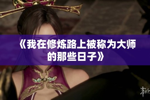 《我在修炼路上被称为大师的那些日子》