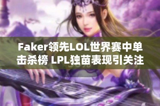 Faker领先LOL世界赛中单击杀榜 LPL独苗表现引关注