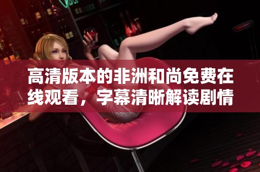高清版本的非洲和尚免费在线观看，字幕清晰解读剧情魅力