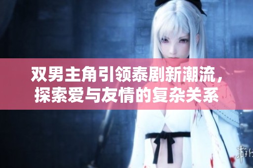 双男主角引领泰剧新潮流，探索爱与友情的复杂关系