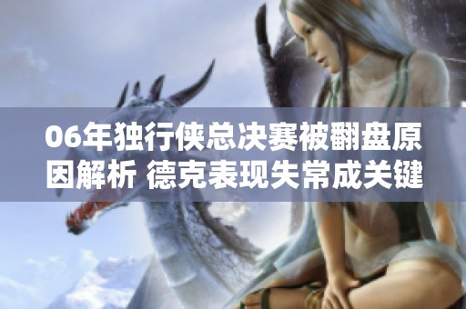 06年独行侠总决赛被翻盘原因解析 德克表现失常成关键因素