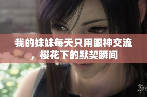 我的妹妹每天只用眼神交流，樱花下的默契瞬间