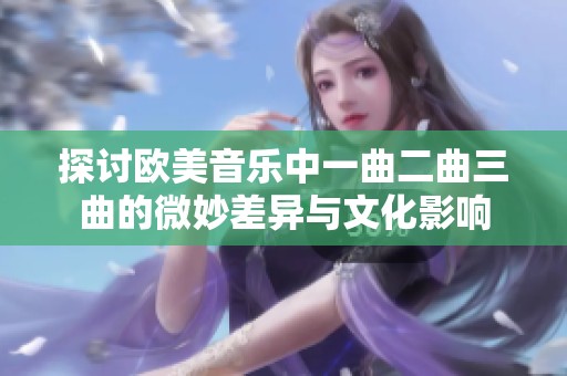 探讨欧美音乐中一曲二曲三曲的微妙差异与文化影响