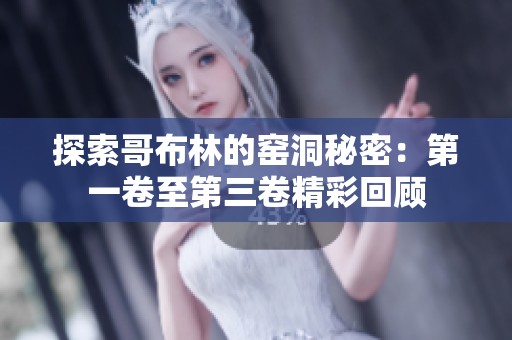 探索哥布林的窑洞秘密：第一卷至第三卷精彩回顾