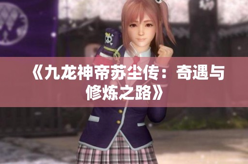 《九龙神帝苏尘传：奇遇与修炼之路》