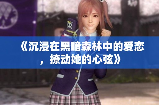 《沉浸在黑暗森林中的爱恋，撩动她的心弦》