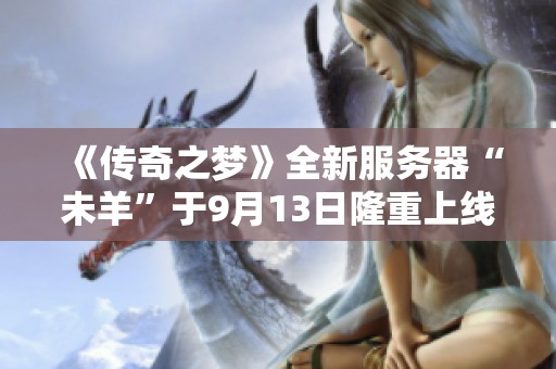 《传奇之梦》全新服务器“未羊”于9月13日隆重上线