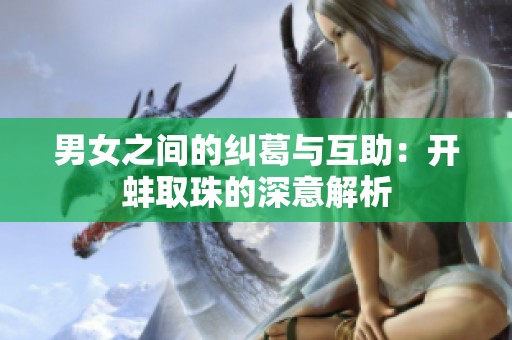 男女之间的纠葛与互助：开蚌取珠的深意解析