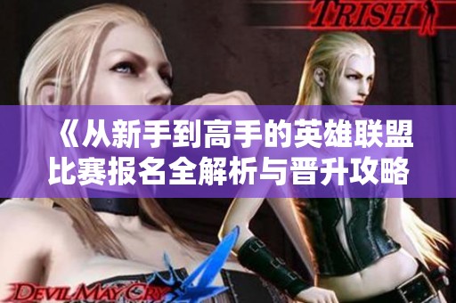《从新手到高手的英雄联盟比赛报名全解析与晋升攻略》