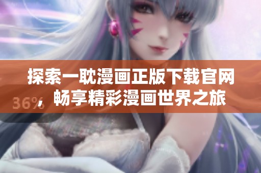 探索一耽漫画正版下载官网，畅享精彩漫画世界之旅