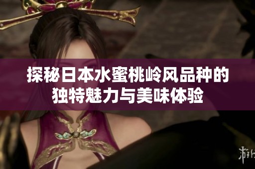 探秘日本水蜜桃岭风品种的独特魅力与美味体验