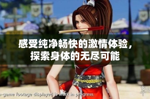 感受纯净畅快的激情体验，探索身体的无尽可能