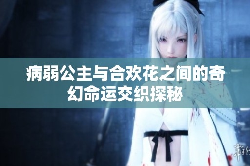 病弱公主与合欢花之间的奇幻命运交织探秘