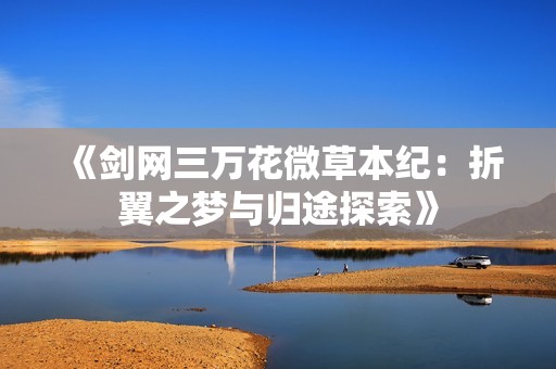 《剑网三万花微草本纪：折翼之梦与归途探索》