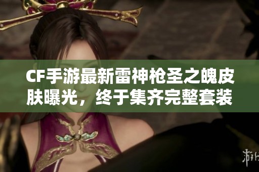 CF手游最新雷神枪圣之魄皮肤曝光，终于集齐完整套装！