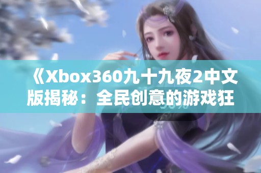 《Xbox360九十九夜2中文版揭秘：全民创意的游戏狂潮》