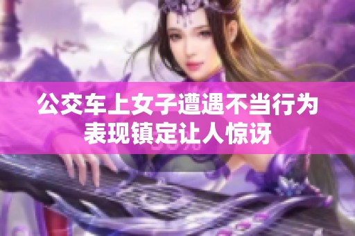 公交车上女子遭遇不当行为表现镇定让人惊讶