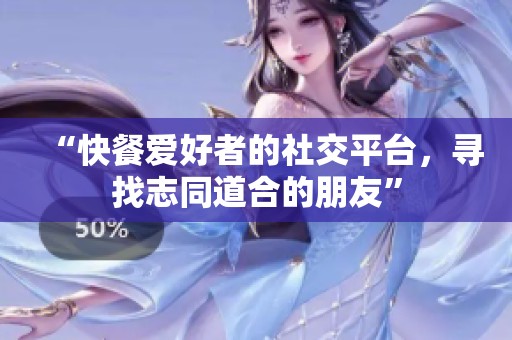 “快餐爱好者的社交平台，寻找志同道合的朋友”