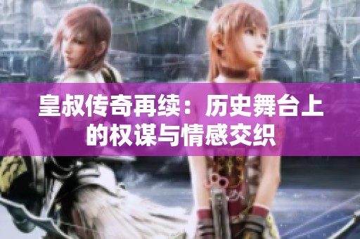 皇叔传奇再续：历史舞台上的权谋与情感交织