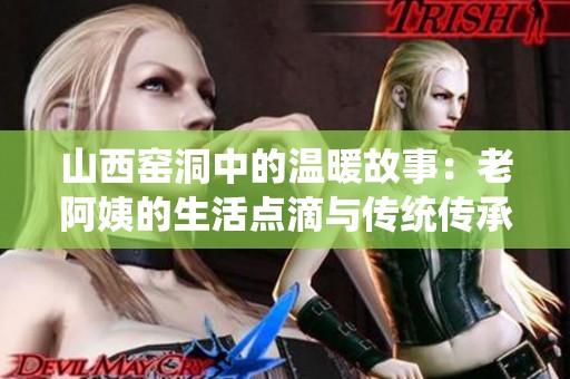 山西窑洞中的温暖故事：老阿姨的生活点滴与传统传承