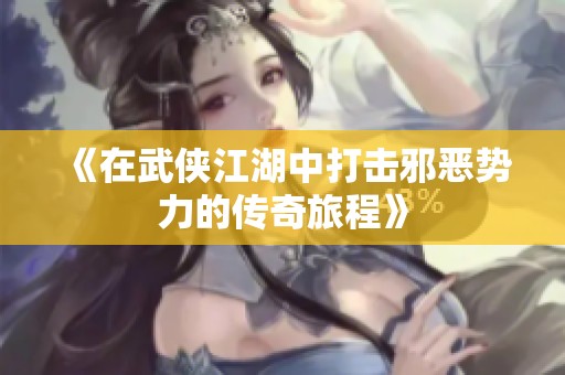 《在武侠江湖中打击邪恶势力的传奇旅程》