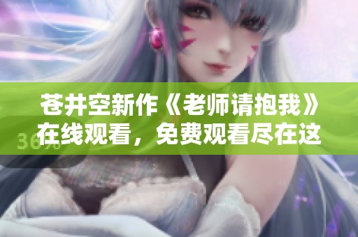 苍井空新作《老师请抱我》在线观看，免费观看尽在这里