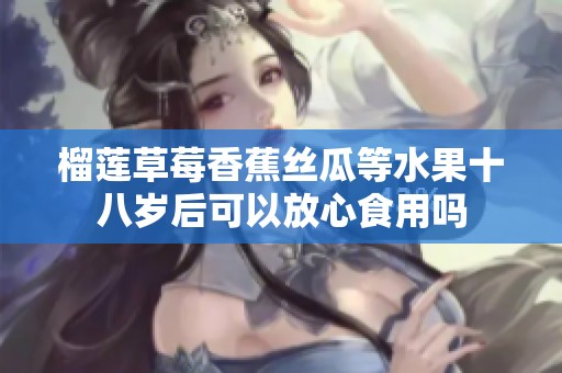 榴莲草莓香蕉丝瓜等水果十八岁后可以放心食用吗