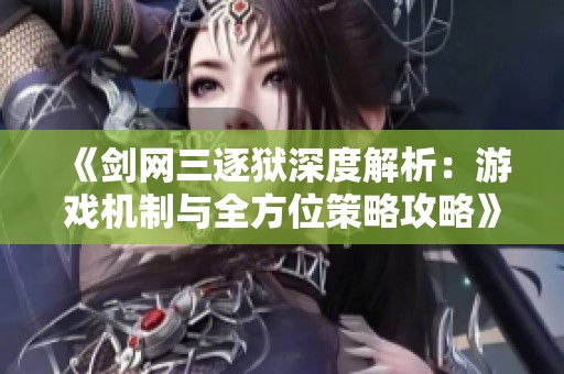 《剑网三逐狱深度解析：游戏机制与全方位策略攻略》