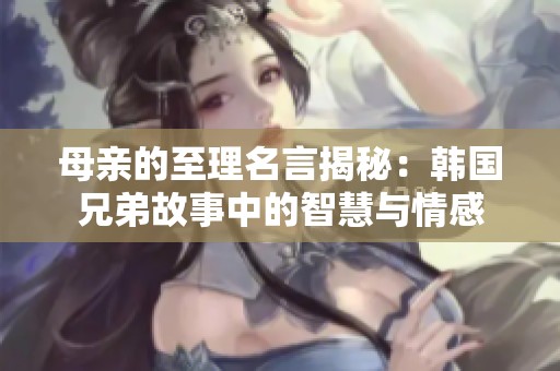母亲的至理名言揭秘：韩国兄弟故事中的智慧与情感
