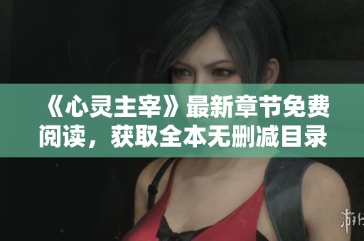 《心灵主宰》最新章节免费阅读，获取全本无删减目录与更新资讯
