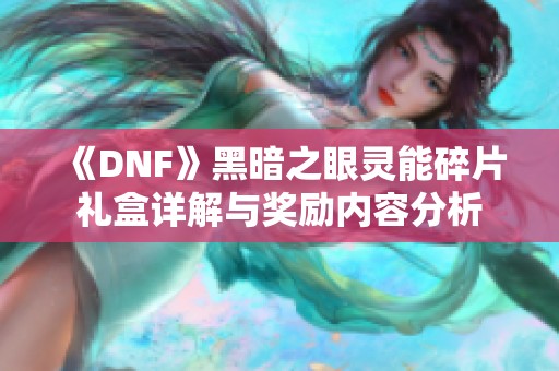 《DNF》黑暗之眼灵能碎片礼盒详解与奖励内容分析