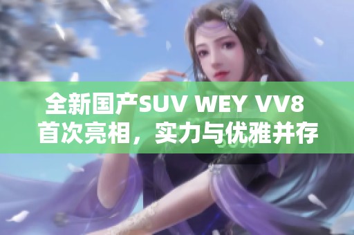 全新国产SUV WEY VV8 首次亮相，实力与优雅并存的时尚之选