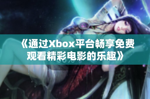 《通过Xbox平台畅享免费观看精彩电影的乐趣》