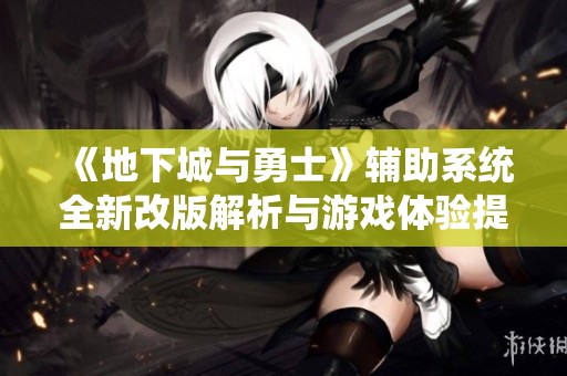 《地下城与勇士》辅助系统全新改版解析与游戏体验提升探讨