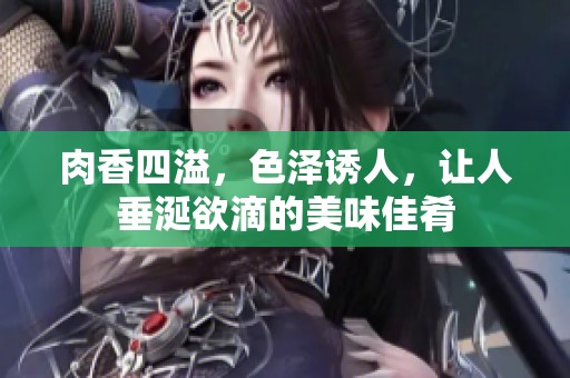 肉香四溢，色泽诱人，让人垂涎欲滴的美味佳肴