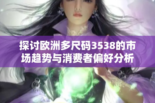 探讨欧洲多尺码3538的市场趋势与消费者偏好分析
