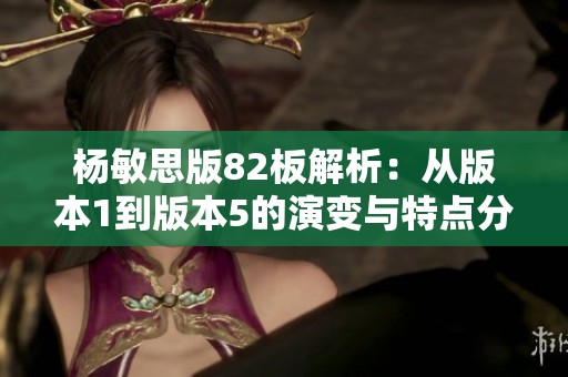 杨敏思版82板解析：从版本1到版本5的演变与特点分析