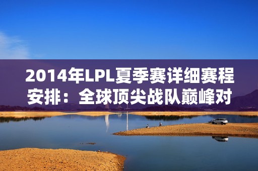 2014年LPL夏季赛详细赛程安排：全球顶尖战队巅峰对决时间表