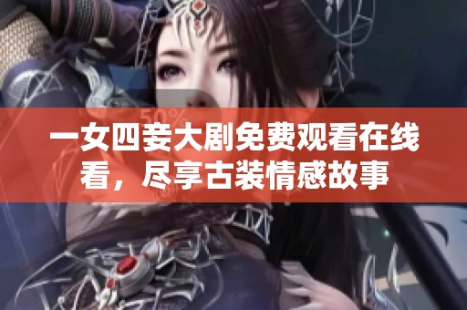一女四妾大剧免费观看在线看，尽享古装情感故事