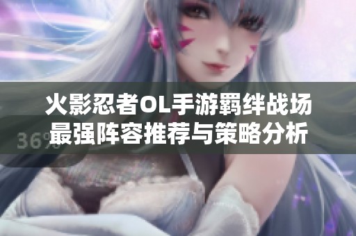 火影忍者OL手游羁绊战场最强阵容推荐与策略分析