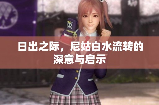 日出之际，尼姑白水流转的深意与启示