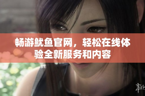 畅游鱿鱼官网，轻松在线体验全新服务和内容