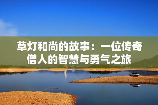 草灯和尚的故事：一位传奇僧人的智慧与勇气之旅