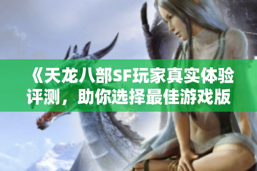 《天龙八部SF玩家真实体验评测，助你选择最佳游戏版本》