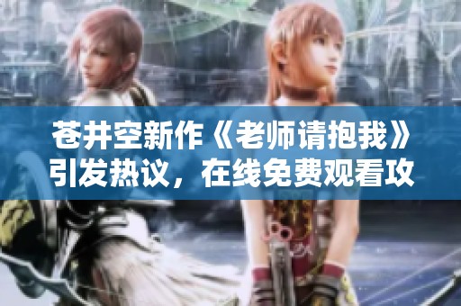 苍井空新作《老师请抱我》引发热议，在线免费观看攻略揭秘