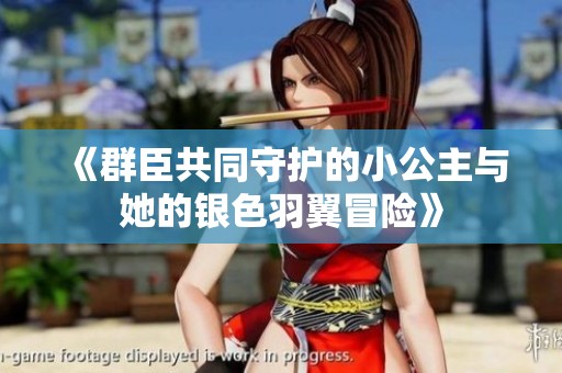 《群臣共同守护的小公主与她的银色羽翼冒险》