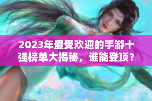 2023年最受欢迎的手游十强榜单大揭秘，谁能登顶？